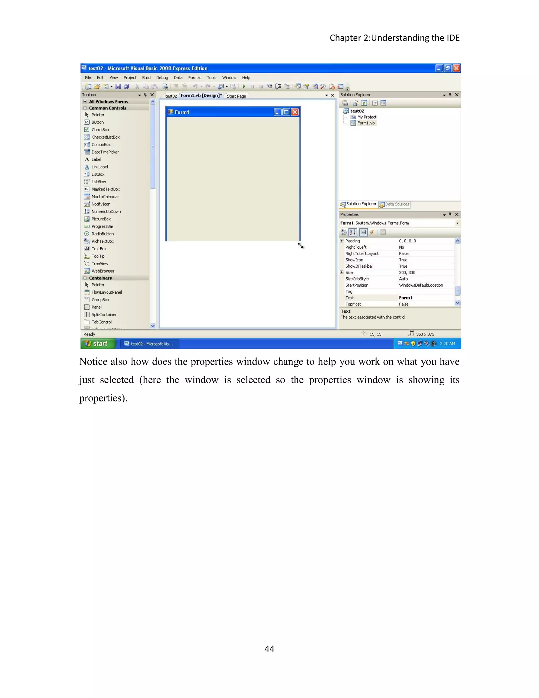 Chapter 2:Understanding the IDE 44 Notice also how does the properties window change to help you work on what you have just selected (here the window is selected so the properties window is showing its properties). 
