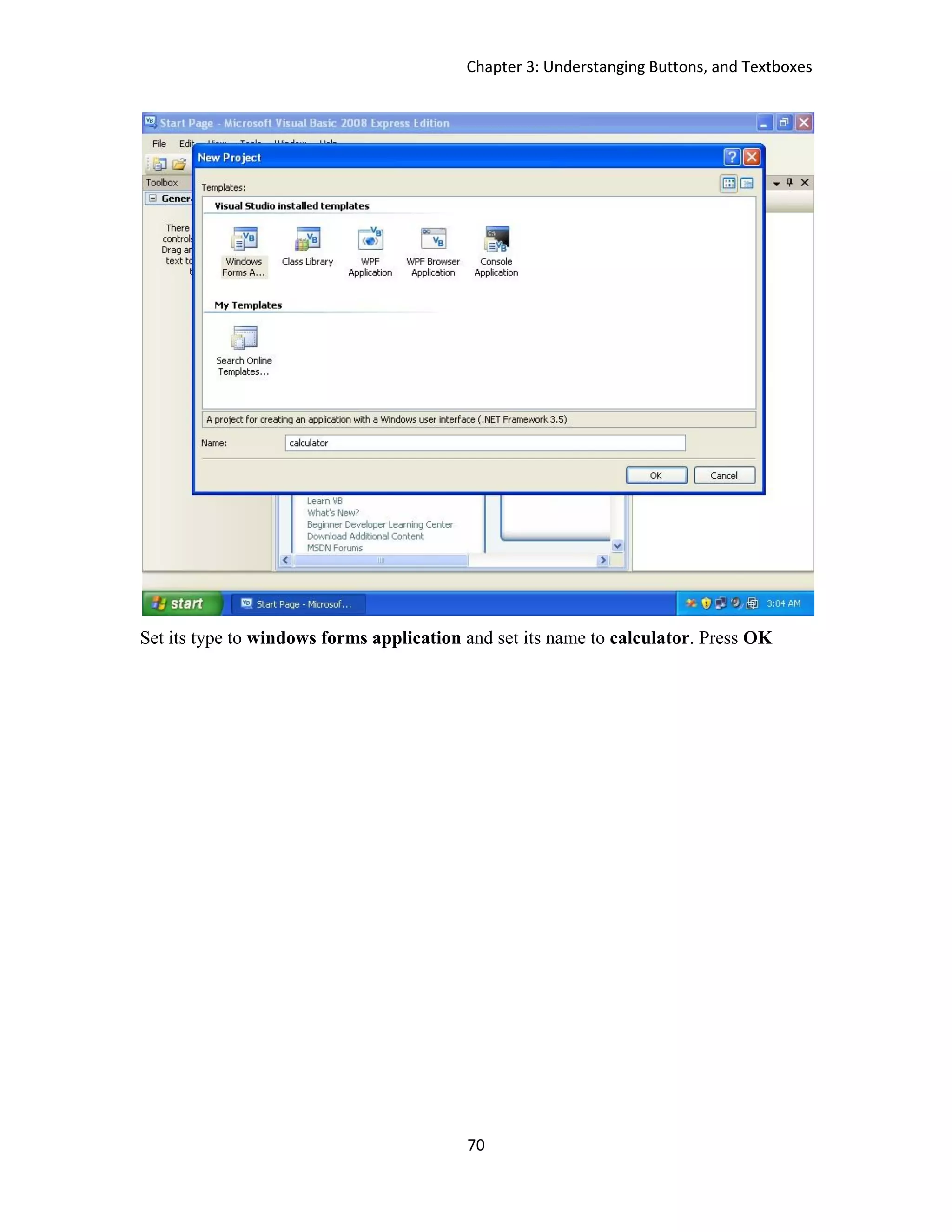 Chapter 3: Understanging Buttons, and Textboxes 70 Set its type to windows forms application and set its name to calculator. Press OK 