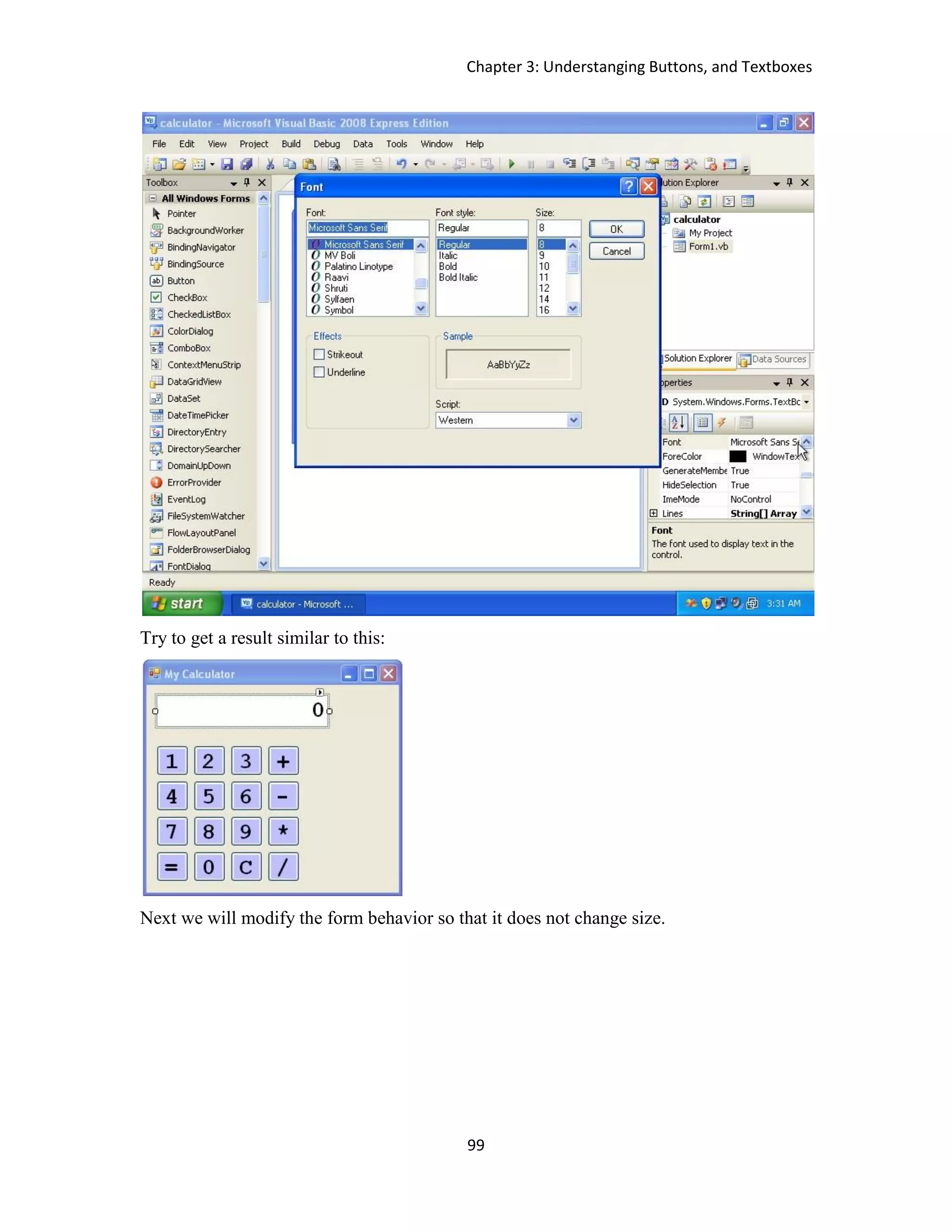 Chapter 3: Understanging Buttons, and Textboxes 99 Try to get a result similar to this: Next we will modify the form behavior so that it does not change size. 
