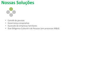 Nossas Soluções
• Comitê de pessoas
• Governança corporativa
• Sucessão de empresas familiares
• Due Dilligence Cultural e de Pessoas (em processos M&A)
 