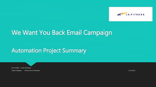 We Want You Back Email Campaign
Automation Project Summary
Kevin Raffay – Lead Developer
Robert Delgado - Performance Developer 5/11/2016
 