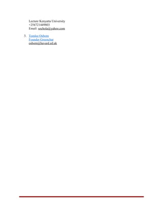 Lecture Kenyatta University
+254721449803
Email: sochola@yahoo.com
3. Tomlee Osborn
Founder Greenchar
osborn@havard.ed.uk
 