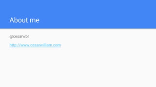 About me
@cesarwbr
http://www.cesarwilliam.com
 