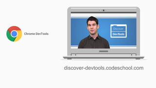 Chrome DevTools
discover-devtools.codeschool.com
 