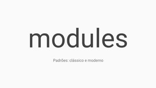 modules
Padrões: clássico e moderno
 