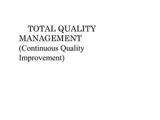 TOTAL QUALITY
MANAGEMENT
(Continuous Quality
Improvement)
 