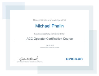 This certiﬁcate acknowledges that
has successfully completed the
John Haspel - Director, Global Product Training
This designation is valid for one year
ACC Operator Certification Course
Apr 22, 2015
Michael Phalin
 