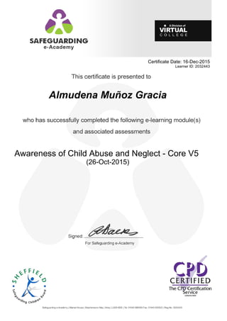 Certificate Date: 16-Dec-2015
Learner ID: 2032443
Almudena Muñoz Gracia
Awareness of Child Abuse and Neglect - Core V5
(26-Oct-2015)
 