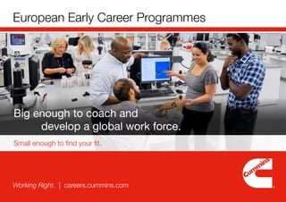 Small enough to find your fit.
European Early Career Programmes
Working Right. | careers.cummins.com
Big enough to coach and
develop a global work force.
 