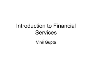 Introduction to Financial
Services
Vinil Gupta
 