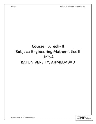 Unit-4 VECTOR DIFFERENTIATION
RAI UNIVERSITY, AHMEDABAD 1
Course: B.Tech- II
Subject: Engineering Mathematics II
Unit-4
RAI UNIVERSITY, AHMEDABAD
 