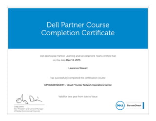 Dell Worldwide Partner Learning and Development Team certifies that
on this date
Dell Partner Course
Completion Certificate
has successfully completed the certification course
Greg Davis
Vice President and General Manager
of Global Commercial Channels
Valid for one year from date of issue
Lawrence Stewart
CPNOC0812CERT - Cloud Provider Network Operations Center
Dec 10, 2015
 