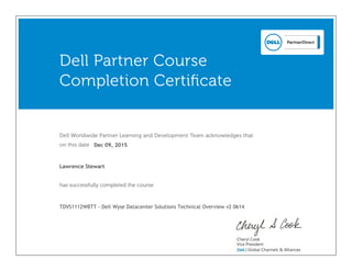 Dell Worldwide Partner Learning and Development Team acknowledges that
on this date
has successfully completed the course
Dell Partner Course
Completion Certificate
Lawrence Stewart
TDVS1112WBTT - Dell Wyse Datacenter Solutions Technical Overview v2 0614
Dec 09, 2015
 