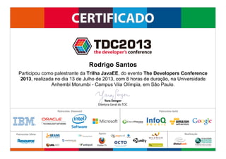 Participou como palestrante da Trilha JavaEE, do evento The Developers Conference
2013, realizada no dia 13 de Julho de 2013, com 8 horas de duração, na Universidade
Anhembi Morumbi - Campus Vila Olímpia, em São Paulo.
Rodrigo Santos
 