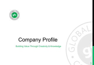 Company Profile	
Building Value Through Creativity & Knowledge	
1
 
