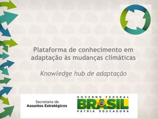 Plataforma de conhecimento em
adaptação às mudanças climáticas
Knowledge hub de adaptação
 