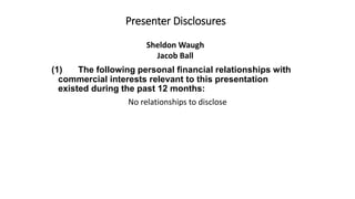 Presenter Disclosures
(1) The following personal financial relationships with
commercial interests relevant to this presen...