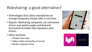 Ridesharing: a good alternative?
• Technologies that utilize smartphones to
arrange temporary shared rides in real time.
•...