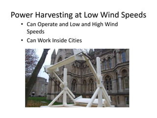 Power Harvesting at Low Wind Speeds
• Can Operate and Low and High Wind
Speeds
• Can Work Inside Cities
 