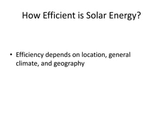 How Efficient is Solar Energy?
• Efficiency depends on location, general
climate, and geography
 
