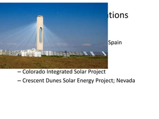 Commercial Applications
• Global
– Planta Solar 10 (PS10); Andalucia, Spain
• Local
– Colorado Integrated Solar Project
– Crescent Dunes Solar Energy Project; Nevada
 