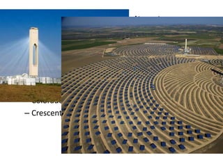 Commercial Applications
• Global
– Planta Solar 10 (PS10); Andalucia, Spain
• Local
– Colorado Integrated Solar Project
– Crescent Dunes Solar Energy Project; Nevada
 