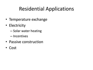 Residential Applications
• Temperature exchange
• Electricity
– Solar water heating
– Incentives
• Passive construction
• Cost
 