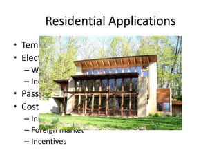 Residential Applications
• Temperature exchange
• Electricity
– Water heating
– Incentives
• Passive construction
• Cost
– Initially high
– Foreign market
– Incentives
 