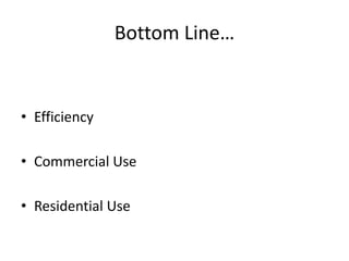 Bottom Line…
• Efficiency
• Commercial Use
• Residential Use
 