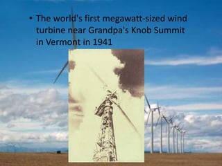 • The world's first megawatt-sized wind
turbine near Grandpa's Knob Summit
in Vermont in 1941
 