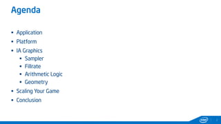Agenda
 Application
 Platform
 IA Graphics
 Sampler
 Fillrate
 Arithmetic Logic
 Geometry
 Scaling Your Game
 Conclusion
2
 