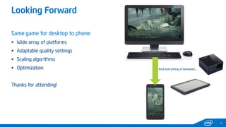 Looking Forward
33
Same game for desktop to phone
 Wide array of platforms
 Adaptable quality settings
 Scaling algorithms
 Optimization
Thanks for attending!
And everything in-between...
 
