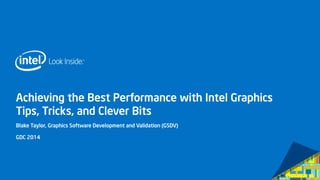 Achieving the Best Performance with Intel Graphics
Tips, Tricks, and Clever Bits
Blake Taylor, Graphics Software Development and Validation (GSDV)
GDC 2014
 