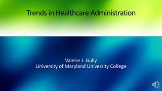 Trends in Healthcare Administration
Valerie J. Gully
University of Maryland University College
 