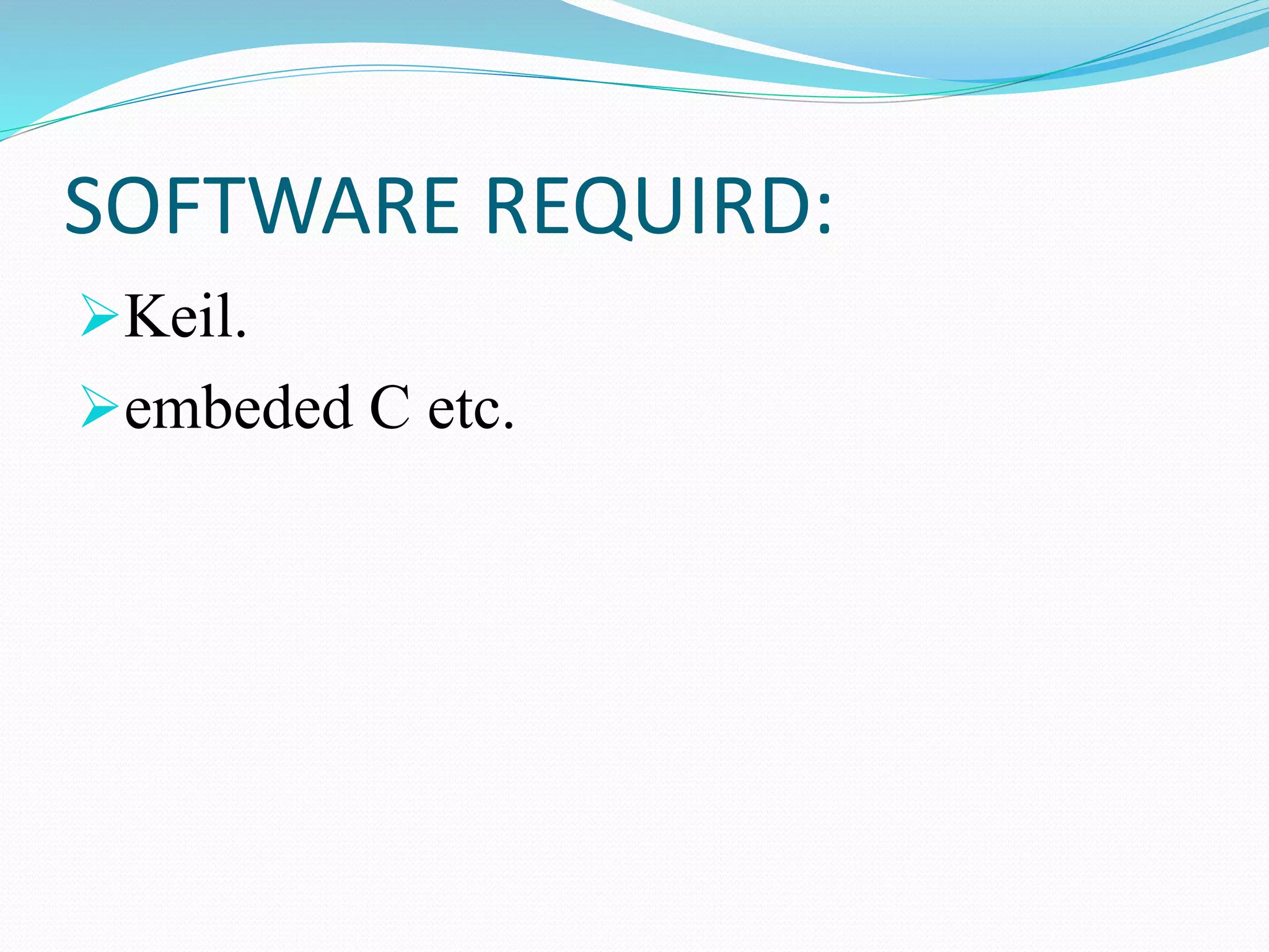 SOFTWARE REQUIRD:
Keil.
embeded C etc.
 