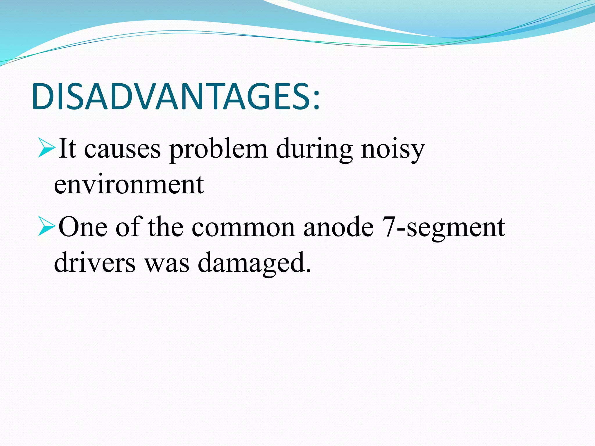 DISADVANTAGES:
It causes problem during noisy
environment
One of the common anode 7-segment
drivers was damaged.
 