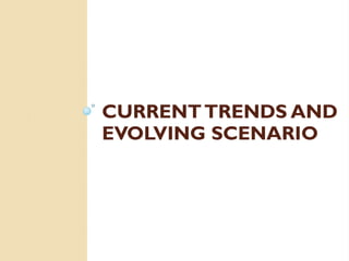 CURRENTTRENDS AND
EVOLVING SCENARIO
 