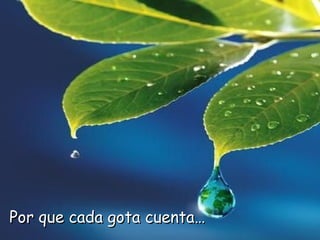 Por que cada gota cuenta… 