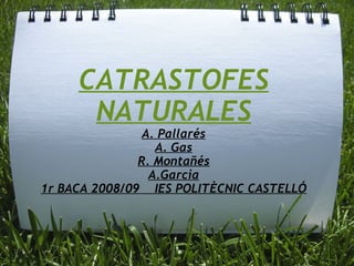 CATRASTOFES NATURALES A. Pallarés A. Gas R. Montañés A.Garcia 1r BACA 2008/09  IES POLITÈCNIC CASTELLÓ 