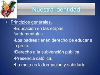 Nuestra identidadPrincipios generales.Educación en las etapas fundamentales.Los padres tienen derecho de educar a la prole.Derecho a la subvención pública.Presencia católica.La meta es la formación y sabiduría.