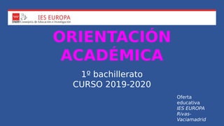 ORIENTACIÓN
ACADÉMICA
1º bachillerato
CURSO 2019-2020
Oferta
educativa
IES EUROPA
Rivas-
Vaciamadrid
 