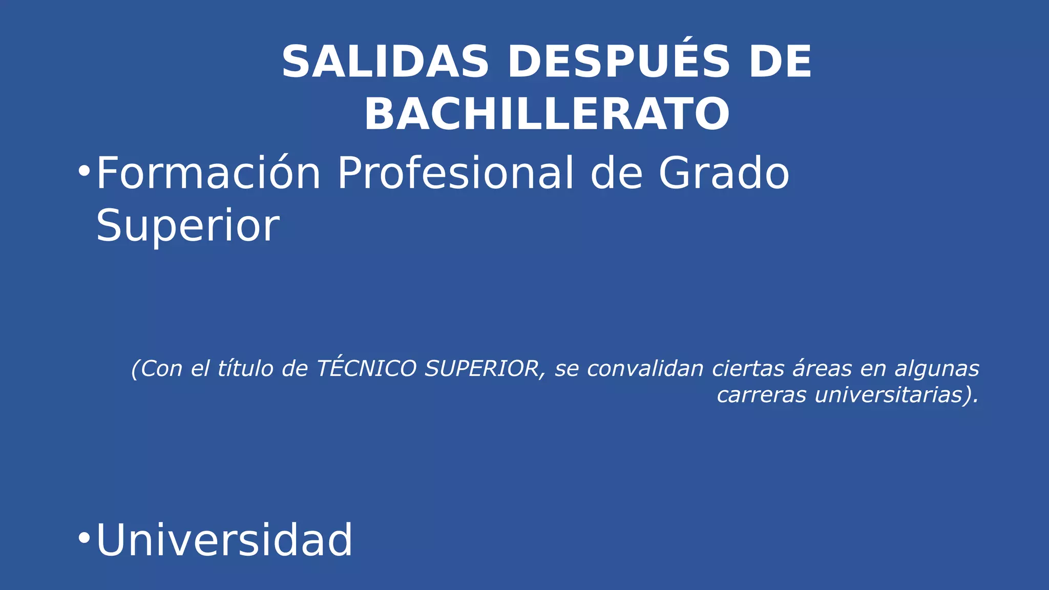 SALIDAS DESPUÉS DE
BACHILLERATO
•Formación Profesional de Grado
Superior
(Con el título de TÉCNICO SUPERIOR, se convalidan ciertas áreas en algunas
carreras universitarias).
•Universidad
 
