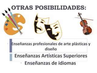 OTRAS POSIBILIDADES:
- Enseñanzas profesionales de arte plásticas y
diseño
- Enseñanzas Artísticas Superiores
- Enseñanzas de idiomas
 