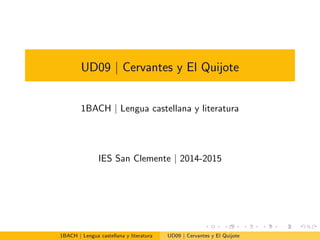 UD09 | Cervantes y El Quijote
1BACH | Lengua castellana y literatura
IES San Clemente | 2014-2015
1BACH | Lengua castellana y literatura UD09 | Cervantes y El Quijote
 