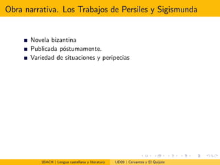 Obra narrativa. Los Trabajos de Persiles y Sigismunda
Novela bizantina
Publicada p´ostumamente.
Variedad de situaciones y peripecias
1BACH | Lengua castellana y literatura UD09 | Cervantes y El Quijote
 