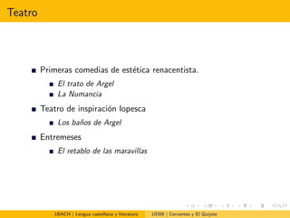Teatro
Primeras comedias de est´etica renacentista.
El trato de Argel
La Numancia
Teatro de inspiraci´on lopesca
Los ba˜nos de Argel
Entremeses
El retablo de las maravillas
1BACH | Lengua castellana y literatura UD09 | Cervantes y El Quijote
 