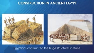 CONSTRUCTION IN ANCIENT EGYPT
Egyptians constructed the huge structures in stone
 