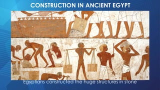 CONSTRUCTION IN ANCIENT EGYPT
Egyptians constructed the huge structures in stone
 