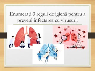Enumerați 3 reguli de igienă pentru a
preveni infectarea cu virusuri.
 