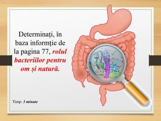 Determinați, în
baza informție de
la pagina 77, rolul
bacteriilor pentru
om și natură.
Timp: 3 minute
 
